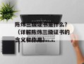 陈炜三级证书是什么？（详解陈炜三级证书的含义和作用）