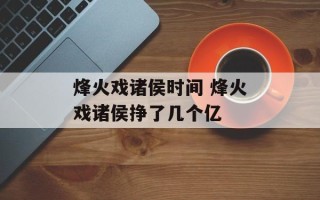烽火戏诸侯时间 烽火戏诸侯挣了几个亿