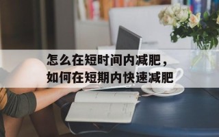 怎么在短时间内减肥，如何在短期内快速减肥