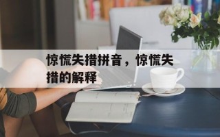 惊慌失措拼音，惊慌失措的解释