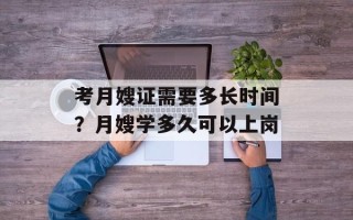 考月嫂证需要多长时间？月嫂学多久可以上岗