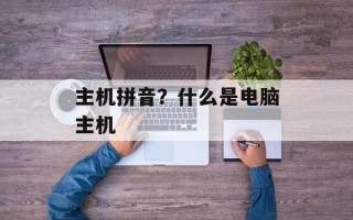 主机拼音？什么是电脑主机