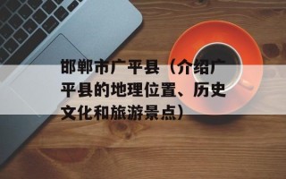 邯郸市广平县（介绍广平县的地理位置、历史文化和旅游景点）