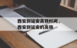西安到延安高铁时间，西安到延安的高铁