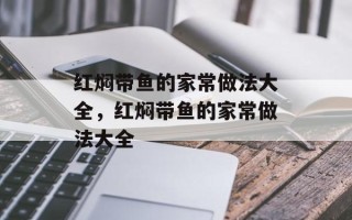 红焖带鱼的家常做法大全，红焖带鱼的家常做法大全
