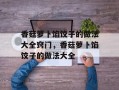 香菇萝卜馅饺子的做法大全窍门，香菇萝卜馅饺子的做法大全