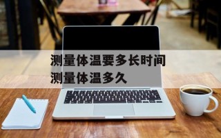 测量体温要多长时间 测量体温多久