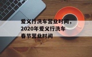 爱义行洗车营业时间，2020年爱义行洗车春节营业时间