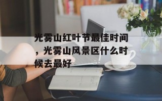 光雾山红叶节最佳时间，光雾山风景区什么时候去最好