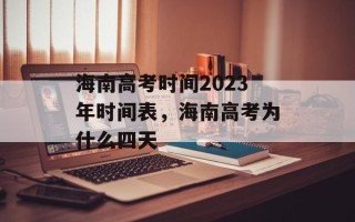 海南高考时间2023年时间表，海南高考为什么四天