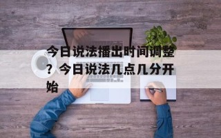 今日说法播出时间调整？今日说法几点几分开始