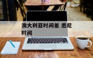 澳大利亚时间差 悉尼时间