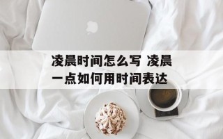 凌晨时间怎么写 凌晨一点如何用时间表达