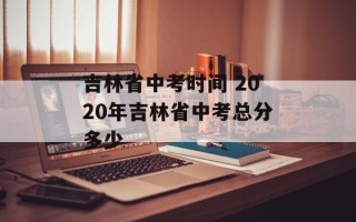 吉林省中考时间 2020年吉林省中考总分多少