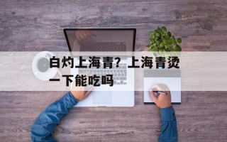 白灼上海青？上海青烫一下能吃吗