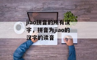 jiao拼音的所有汉字，拼音为jiao的汉字的读音