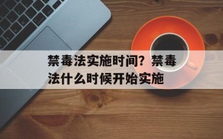 禁毒法实施时间？禁毒法什么时候开始实施