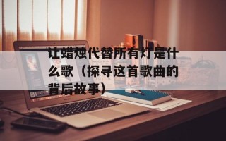让蜡烛代替所有灯是什么歌（探寻这首歌曲的背后故事）