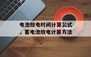 电池放电时间计算公式，蓄电池放电计算方法