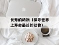 长寿的动物（探寻世界上寿命最长的动物）