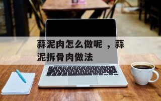 蒜泥肉怎么做呢 ，蒜泥拆骨肉做法