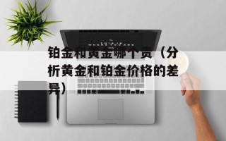 铂金和黄金哪个贵（分析黄金和铂金价格的差异）