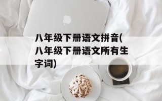 八年级下册语文拼音(八年级下册语文所有生字词)