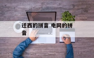 迁西的拼音 电网的拼音