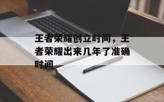 王者荣耀创立时间，王者荣耀出来几年了准确时间