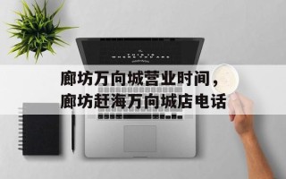 廊坊万向城营业时间，廊坊赶海万向城店电话