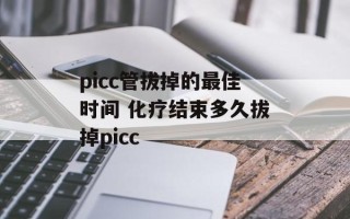 picc管拔掉的最佳时间 化疗结束多久拔掉picc