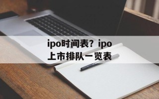 ipo时间表？ipo上市排队一览表