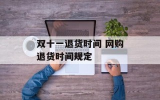 双十一退货时间 网购退货时间规定