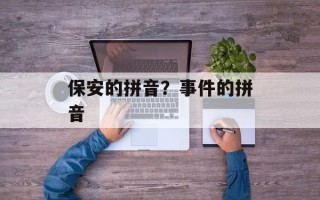 保安的拼音？事件的拼音