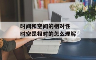 时间和空间的相对性 时空是相对的怎么理解