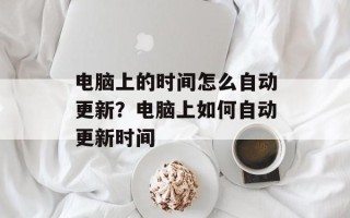 电脑上的时间怎么自动更新？电脑上如何自动更新时间