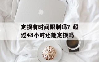 定损有时间限制吗？超过48小时还能定损吗