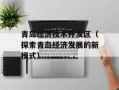 青岛经济技术开发区（探索青岛经济发展的新模式）
