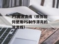 PS画波浪线（教你如何使用PS制作漂亮的波浪线）
