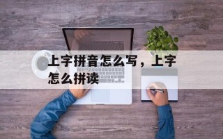 上字拼音怎么写，上字怎么拼读