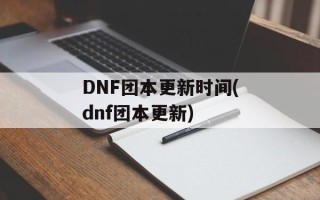 DNF团本更新时间(dnf团本更新)