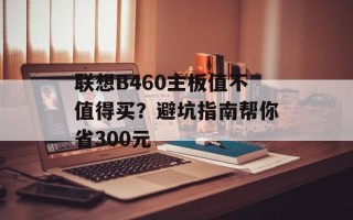 联想B460主板值不值得买？避坑指南帮你省300元