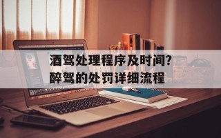 酒驾处理程序及时间？醉驾的处罚详细流程