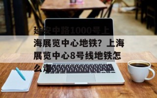 延安中路1000号上海展览中心地铁？上海展览中心8号线地铁怎么走