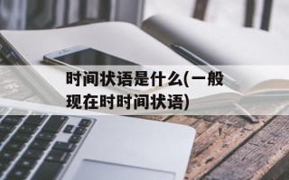 时间状语是什么(一般现在时时间状语)