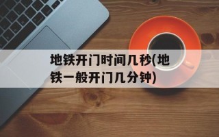 地铁开门时间几秒(地铁一般开门几分钟)