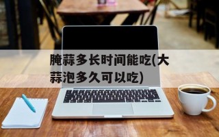 腌蒜多长时间能吃(大蒜泡多久可以吃)