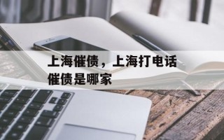 上海催债，上海打电话催债是哪家