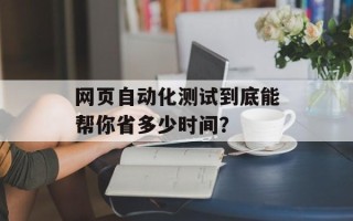 网页自动化测试到底能帮你省多少时间？