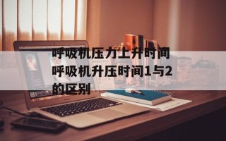 呼吸机压力上升时间 呼吸机升压时间1与2的区别